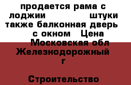 продается рама с лоджии(1550-1540)2 штуки.также балконная дверь(2400-830)с окном › Цена ­ 11 000 - Московская обл., Железнодорожный г. Строительство и ремонт » Двери, окна и перегородки   . Московская обл.,Железнодорожный г.